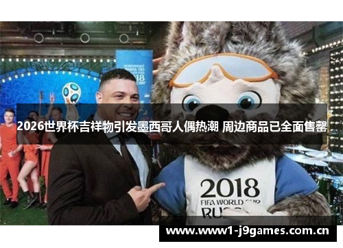 2026世界杯吉祥物引发墨西哥人偶热潮 周边商品已全面售罄