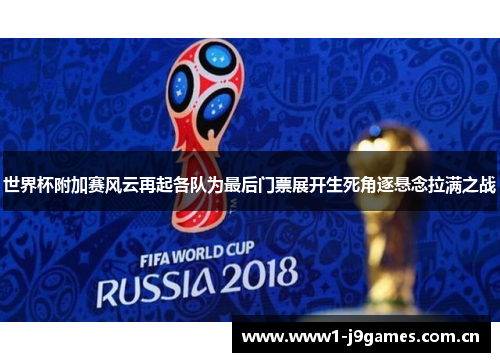 世界杯附加赛风云再起各队为最后门票展开生死角逐悬念拉满之战