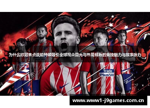 为什么欧冠焦点战能持续吸引全球观众目光与热情背后的竞技魅力与故事张力