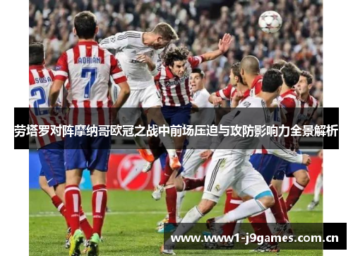 劳塔罗对阵摩纳哥欧冠之战中前场压迫与攻防影响力全景解析