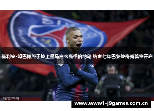 基利安·姆巴佩终于披上皇马白衣亮相伯纳乌 结束七年巴黎传奇新篇章开启