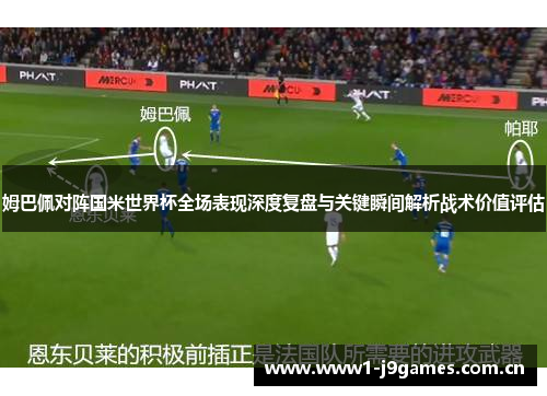 姆巴佩对阵国米世界杯全场表现深度复盘与关键瞬间解析战术价值评估